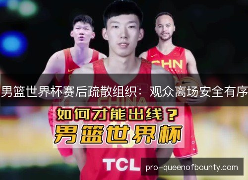 男篮世界杯赛后疏散组织:观众离场安全有序 男篮世界杯赛后疏散组织:观众离场安全有序